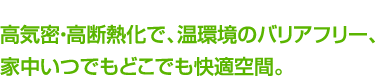 高気密・高断熱化で、温環境のバリアフリー