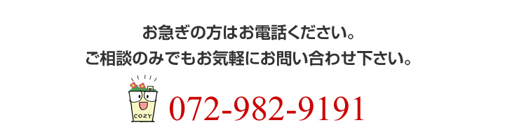 お急ぎの方はお電話ください。ご相談のみでもお気軽にお問い合わせ下さい。072-982-9191